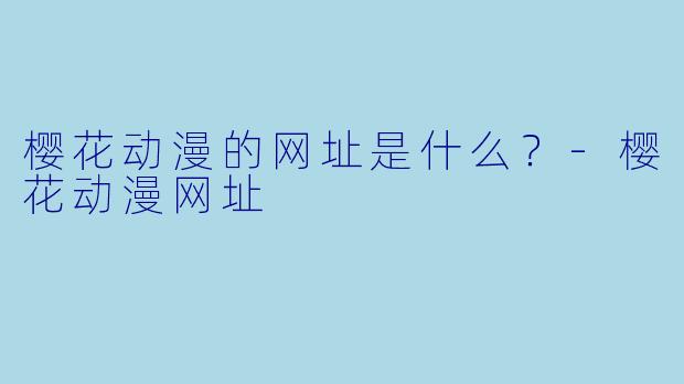 樱花动漫的网址是什么？-樱花动漫网址