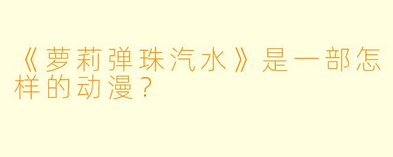 《萝莉弹珠汽水》是一部怎样的动漫？