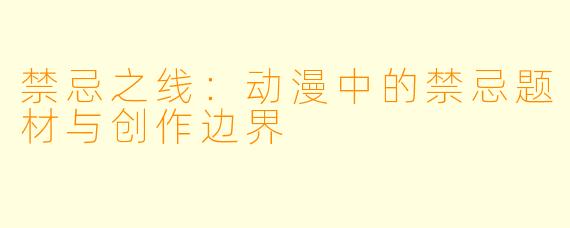 禁忌之线：动漫中的禁忌题材与创作边界