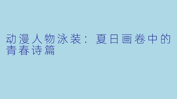 动漫人物泳装:夏日画卷中的青春诗篇