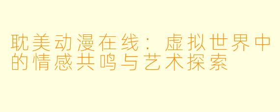 耽美动漫在线：虚拟世界中的情感共鸣与艺术探索