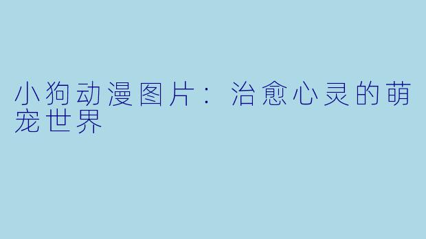 小狗动漫图片:治愈心灵的萌宠世界