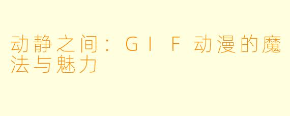 动静之间:GIF动漫的魔法与魅力