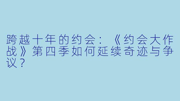 跨越十年的约会：《约会大作战》第四季如何延续奇迹与争议？