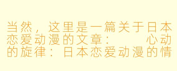 当然，这里是一篇关于日本恋爱动漫的文章：

心动的旋律：日本恋爱动漫的情感世界