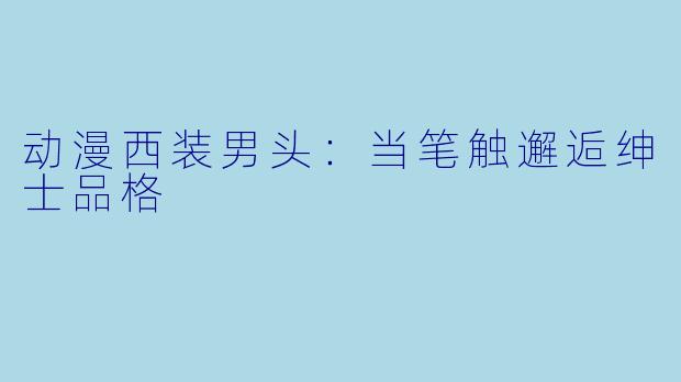 动漫西装男头：当笔触邂逅绅士品格