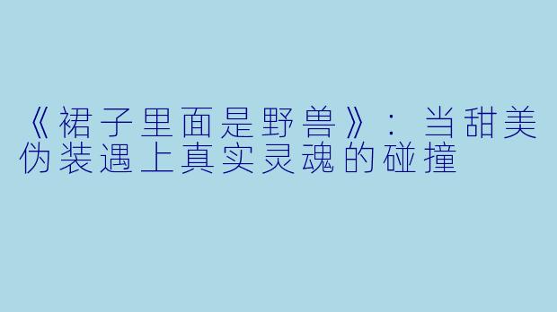 《裙子里面是野兽》：当甜美伪装遇上真实灵魂的碰撞