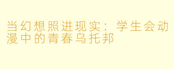 当幻想照进现实：学生会动漫中的青春乌托邦