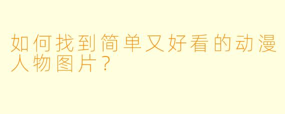如何找到简单又好看的动漫人物图片？