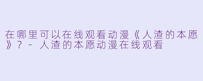 在哪里可以在线观看动漫《人渣的本愿》？-人渣的本愿动漫在线观看