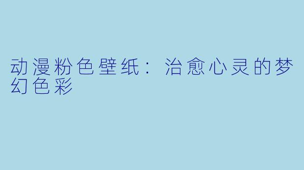 动漫粉色壁纸：治愈心灵的梦幻色彩