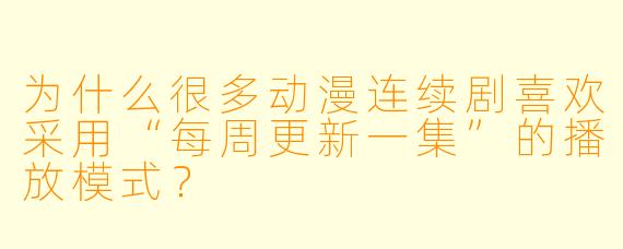 为什么很多动漫连续剧喜欢采用“每周更新一集”的播放模式？