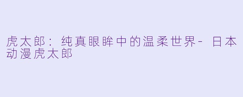 虎太郎：纯真眼眸中的温柔世界-日本动漫虎太郎