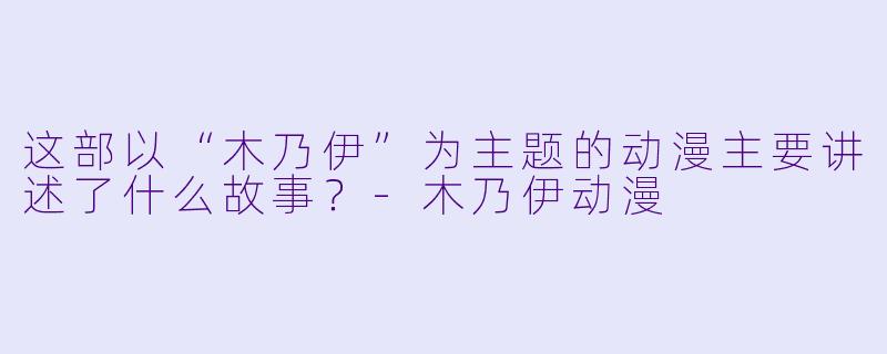 这部以“木乃伊”为主题的动漫主要讲述了什么故事?