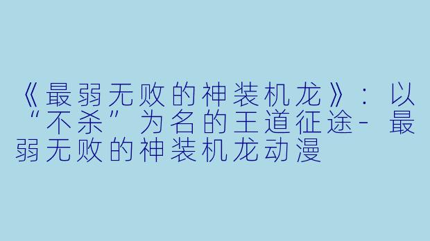 《最弱无败的神装机龙》：以“不杀”为名的王道征途-最弱无败的神装机龙动漫
