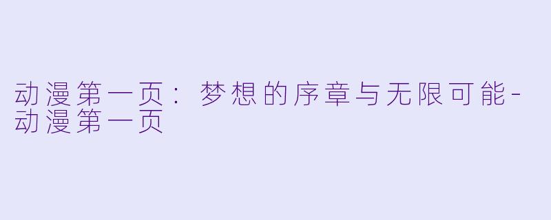 动漫第一页：梦想的序章与无限可能-动漫第一页
