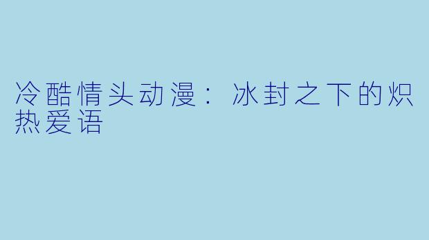 冷酷情头动漫：冰封之下的炽热爱语