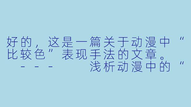 好的,这是一篇关于动漫中“比较色”表现手法的文章。
---
浅析动漫中的“擦边球”艺术:为何“比较色”能成为一种独特的表达?