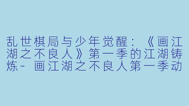 乱世棋局与少年觉醒：《画江湖之不良人》第一季的江湖铸炼-画江湖之不良人第一季动漫