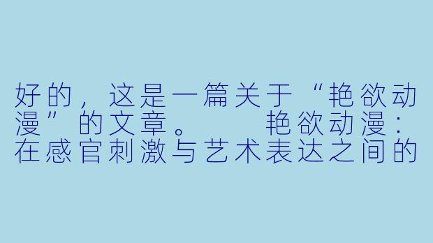 好的，这是一篇关于“艳欲动漫”的文章。

艳欲动漫：在感官刺激与艺术表达之间的危险平衡-艳欲动漫