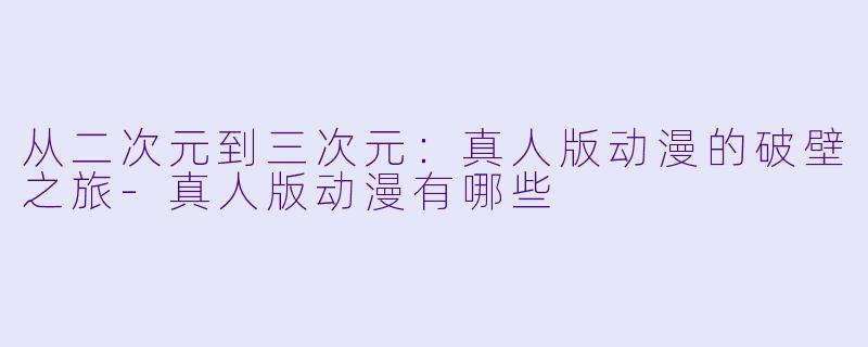 从二次元到三次元:真人版动漫的破壁之旅