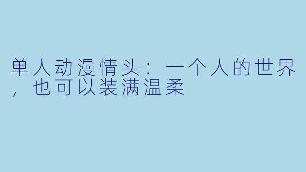 单人动漫情头:一个人的世界,也可以装满温柔