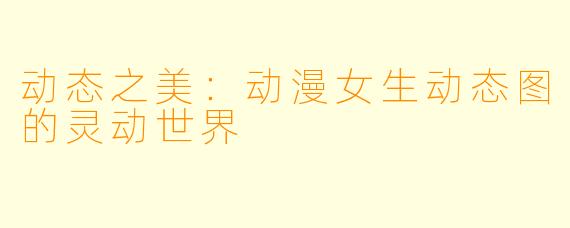 动态之美：动漫女生动态图的灵动世界