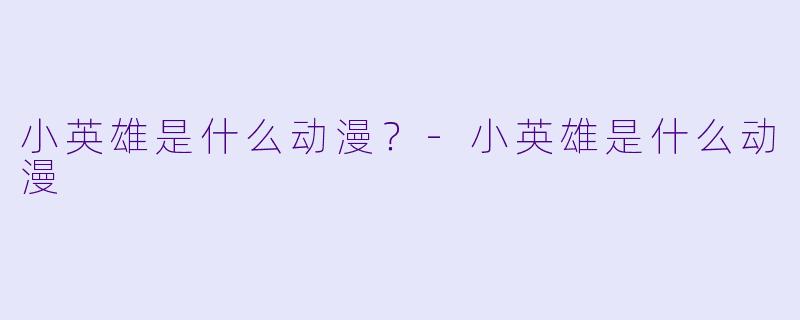 小英雄是什么动漫？-小英雄是什么动漫