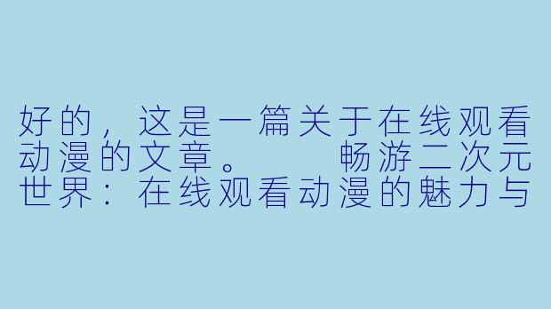 好的，这是一篇关于在线观看动漫的文章。

畅游二次元世界：在线观看动漫的魅力与选择-啪啪动漫在线观看