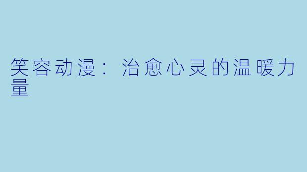 笑容动漫：治愈心灵的温暖力量