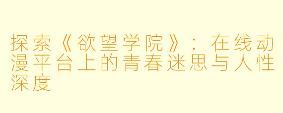 探索《欲望学院》：在线动漫平台上的青春迷思与人性深度