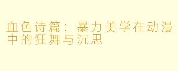 血色诗篇：暴力美学在动漫中的狂舞与沉思