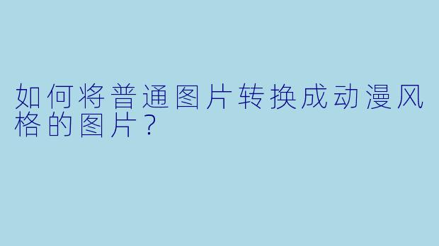 如何将普通图片转换成动漫风格的图片？