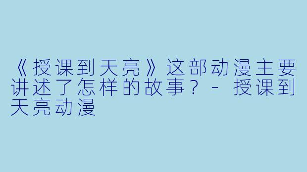 《授课到天亮》这部动漫主要讲述了怎样的故事?