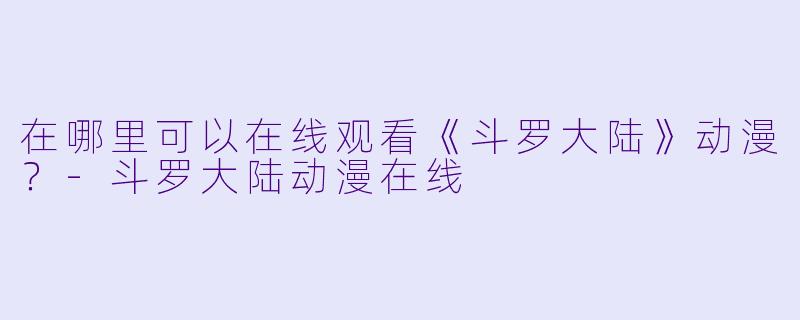 在哪里可以在线观看《斗罗大陆》动漫？-斗罗大陆动漫在线