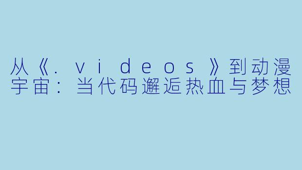 从《.videos》到动漫宇宙：当代码邂逅热血与梦想