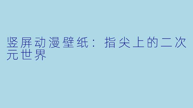 竖屏动漫壁纸：指尖上的二次元世界