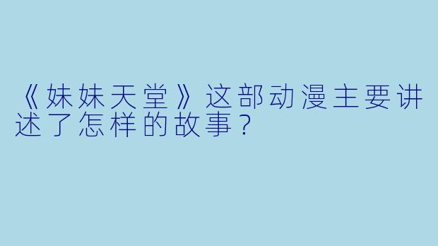 《妹妹天堂》这部动漫主要讲述了怎样的故事?
