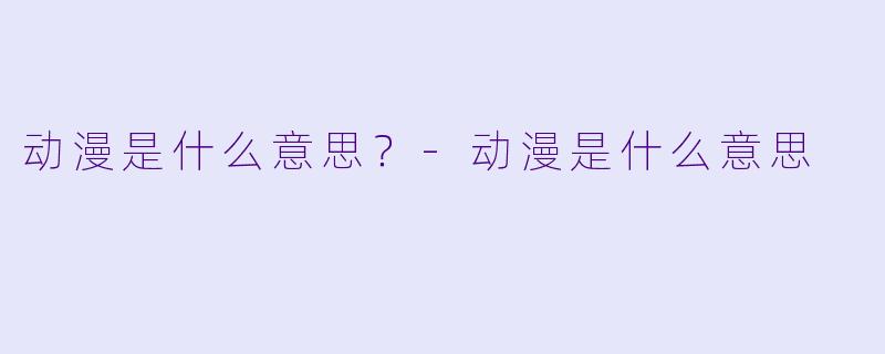 动漫是什么意思？-动漫是什么意思