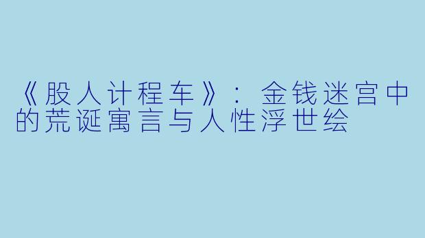 《股人计程车》：金钱迷宫中的荒诞寓言与人性浮世绘