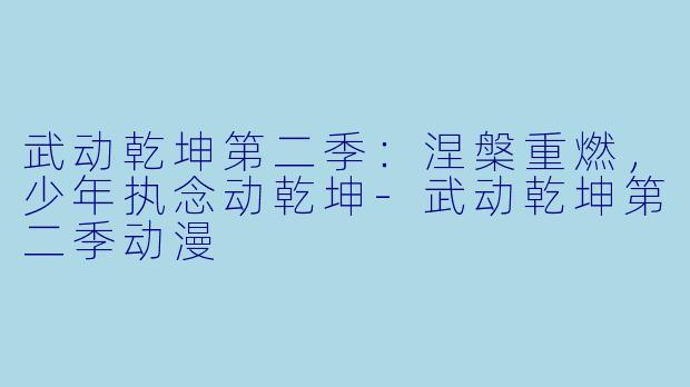 武动乾坤第二季：涅槃重燃，少年执念动乾坤-武动乾坤第二季动漫