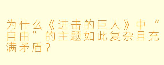 为什么《进击的巨人》中“自由”的主题如此复杂且充满矛盾？