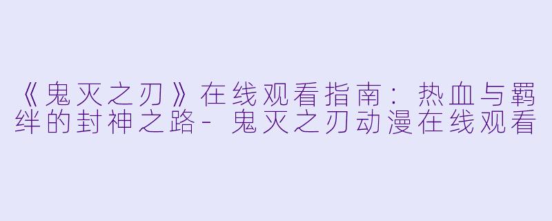 《鬼灭之刃》在线观看指南：热血与羁绊的封神之路-鬼灭之刃动漫在线观看