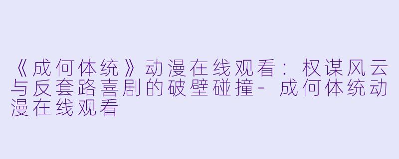 《成何体统》动漫在线观看：权谋风云与反套路喜剧的破壁碰撞