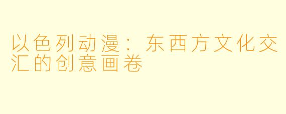 以色列动漫：东西方文化交汇的创意画卷