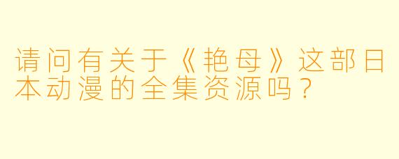 请问有关于《艳母》这部日本动漫的全集资源吗?