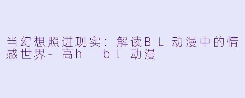 当幻想照进现实：解读BL动漫中的情感世界-高h bl动漫