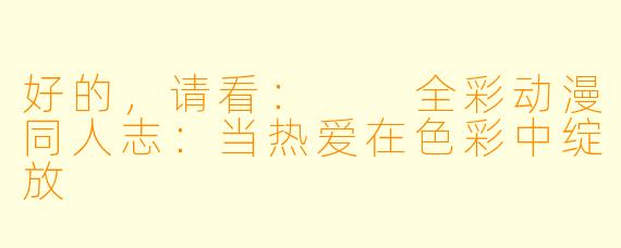 好的，请看：

全彩动漫同人志：当热爱在色彩中绽放