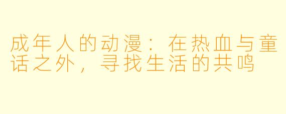 成年人的动漫：在热血与童话之外，寻找生活的共鸣