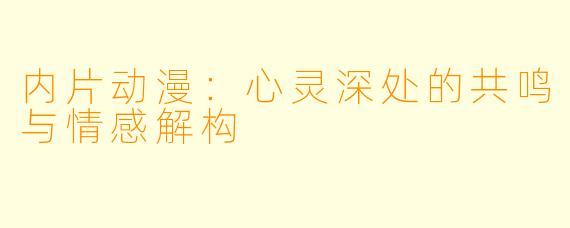 内片动漫:心灵深处的共鸣与情感解构